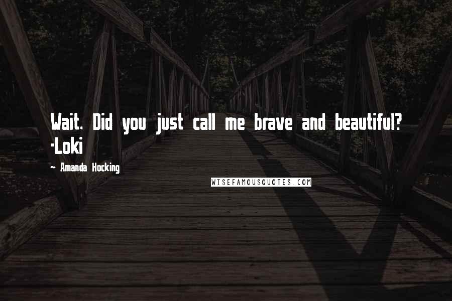 Amanda Hocking Quotes: Wait. Did you just call me brave and beautiful? -Loki