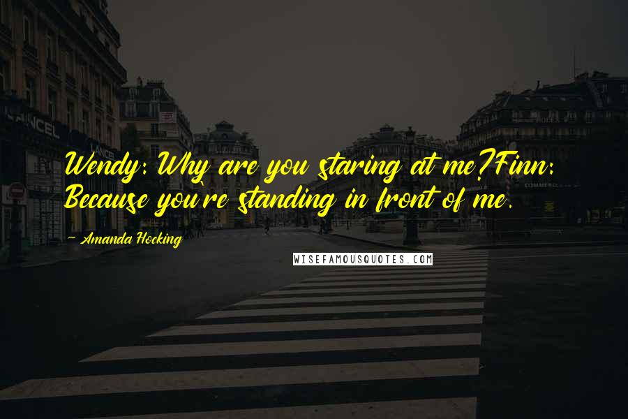 Amanda Hocking Quotes: Wendy: Why are you staring at me?Finn: Because you're standing in front of me.