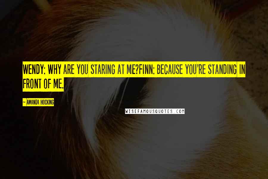 Amanda Hocking Quotes: Wendy: Why are you staring at me?Finn: Because you're standing in front of me.