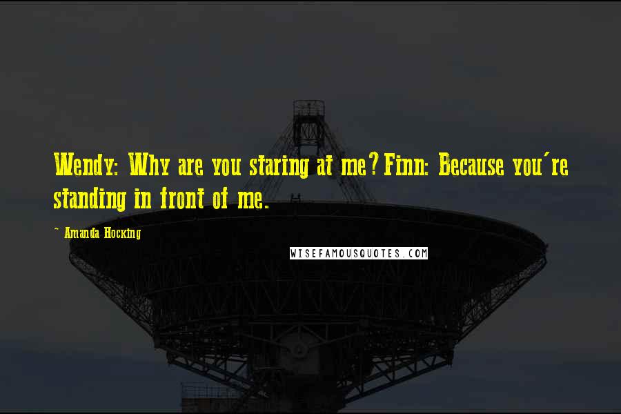 Amanda Hocking Quotes: Wendy: Why are you staring at me?Finn: Because you're standing in front of me.