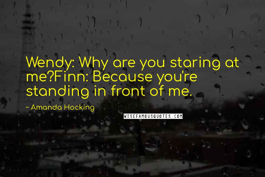 Amanda Hocking Quotes: Wendy: Why are you staring at me?Finn: Because you're standing in front of me.