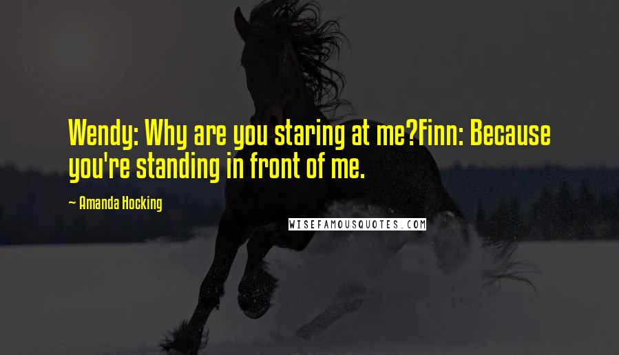 Amanda Hocking Quotes: Wendy: Why are you staring at me?Finn: Because you're standing in front of me.