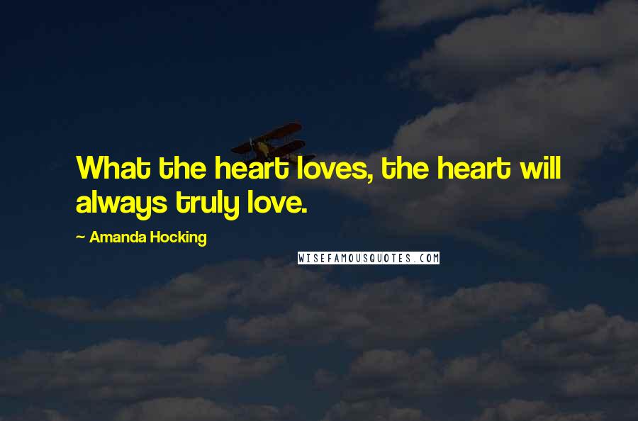 Amanda Hocking Quotes: What the heart loves, the heart will always truly love.