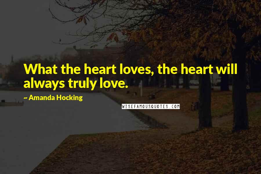 Amanda Hocking Quotes: What the heart loves, the heart will always truly love.