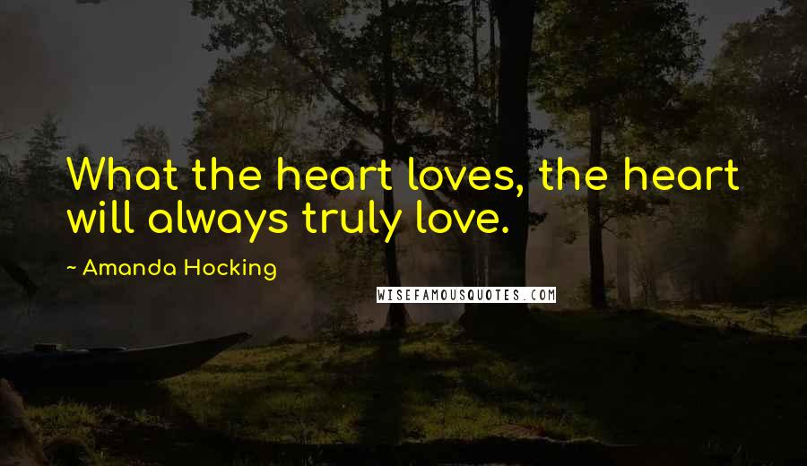 Amanda Hocking Quotes: What the heart loves, the heart will always truly love.