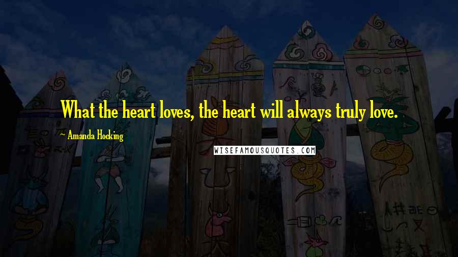 Amanda Hocking Quotes: What the heart loves, the heart will always truly love.