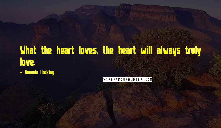 Amanda Hocking Quotes: What the heart loves, the heart will always truly love.