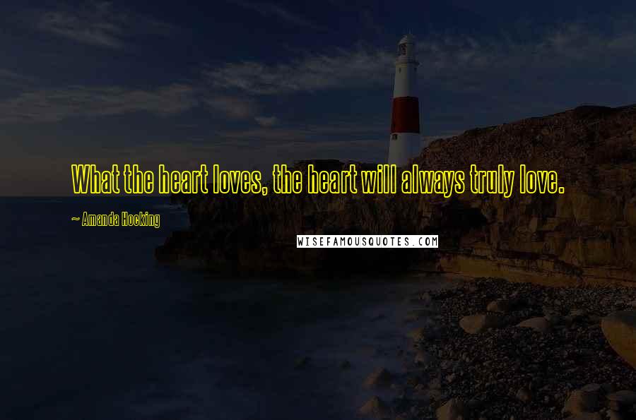 Amanda Hocking Quotes: What the heart loves, the heart will always truly love.