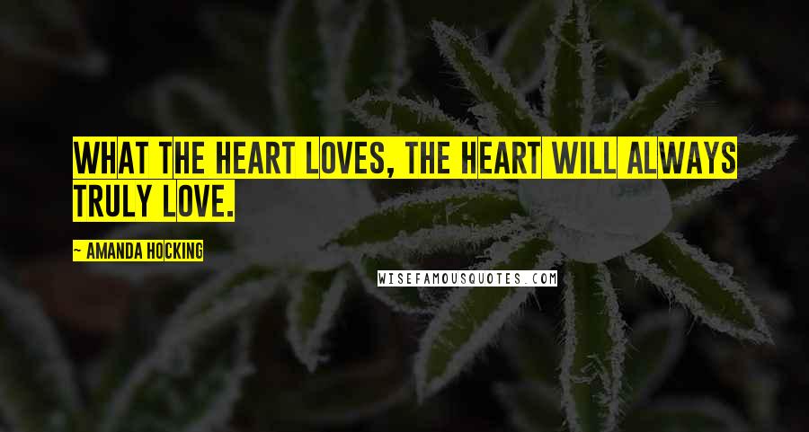 Amanda Hocking Quotes: What the heart loves, the heart will always truly love.