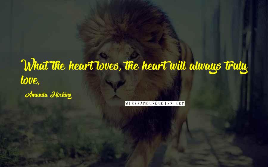 Amanda Hocking Quotes: What the heart loves, the heart will always truly love.