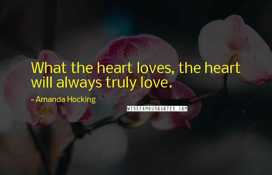 Amanda Hocking Quotes: What the heart loves, the heart will always truly love.