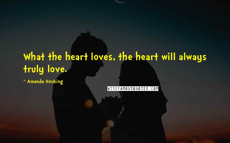 Amanda Hocking Quotes: What the heart loves, the heart will always truly love.