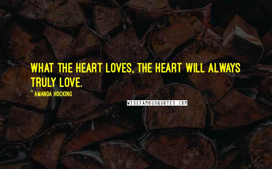 Amanda Hocking Quotes: What the heart loves, the heart will always truly love.