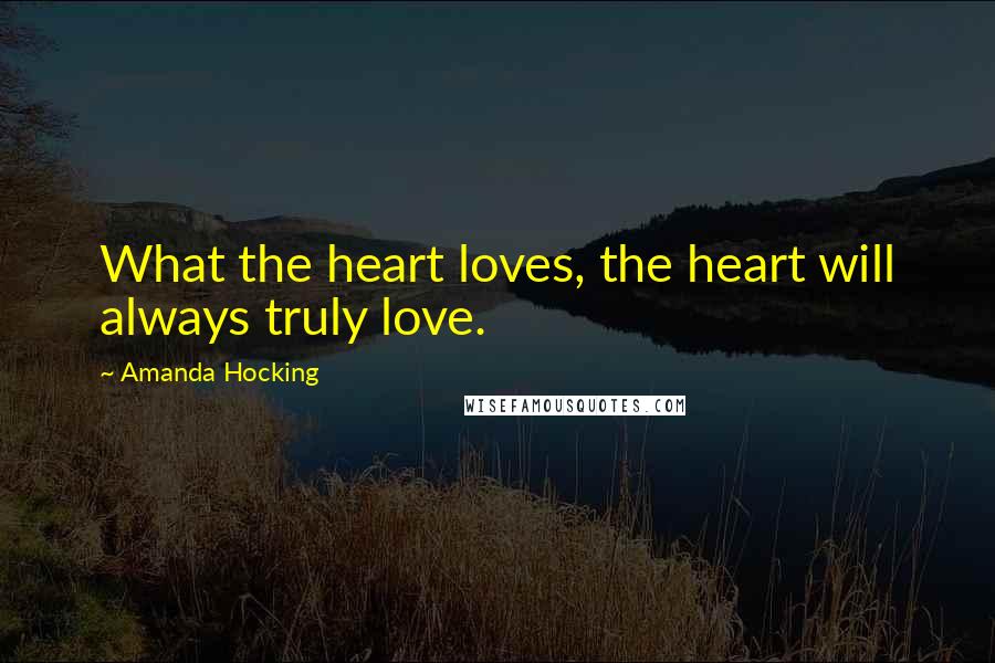 Amanda Hocking Quotes: What the heart loves, the heart will always truly love.