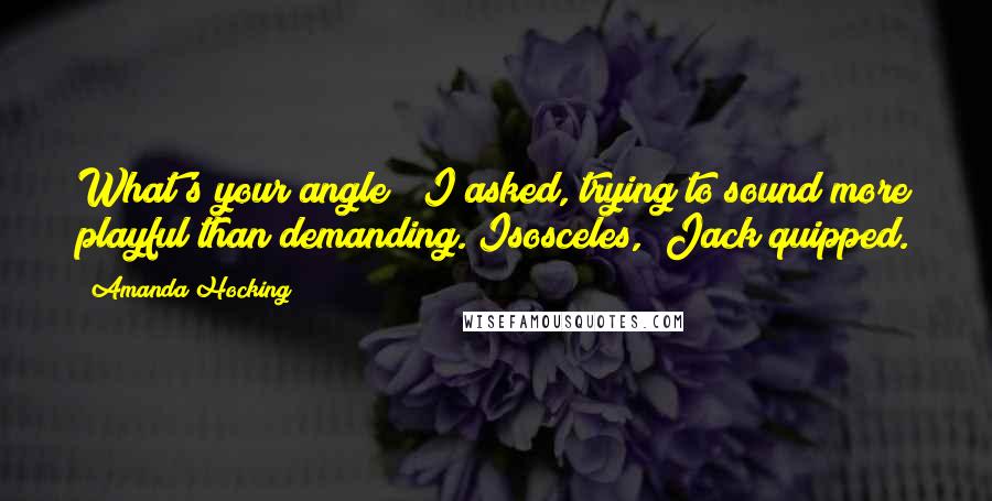 Amanda Hocking Quotes: What's your angle?" I asked, trying to sound more playful than demanding."Isosceles," Jack quipped.