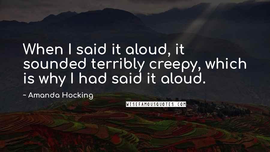 Amanda Hocking Quotes: When I said it aloud, it sounded terribly creepy, which is why I had said it aloud.