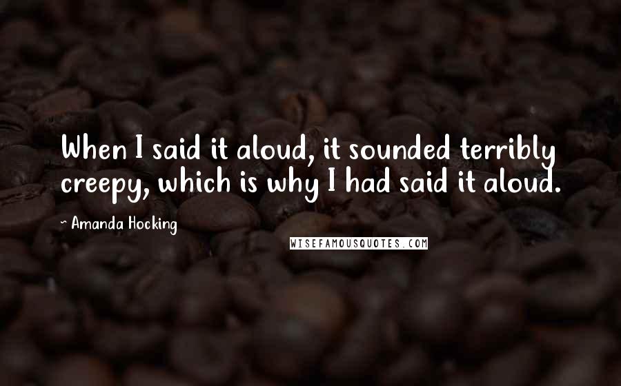 Amanda Hocking Quotes: When I said it aloud, it sounded terribly creepy, which is why I had said it aloud.