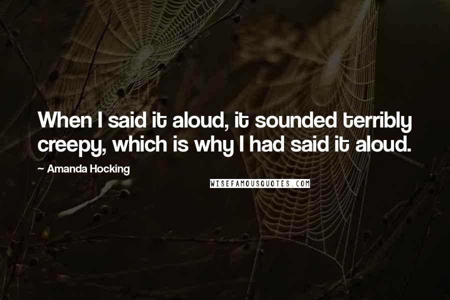 Amanda Hocking Quotes: When I said it aloud, it sounded terribly creepy, which is why I had said it aloud.