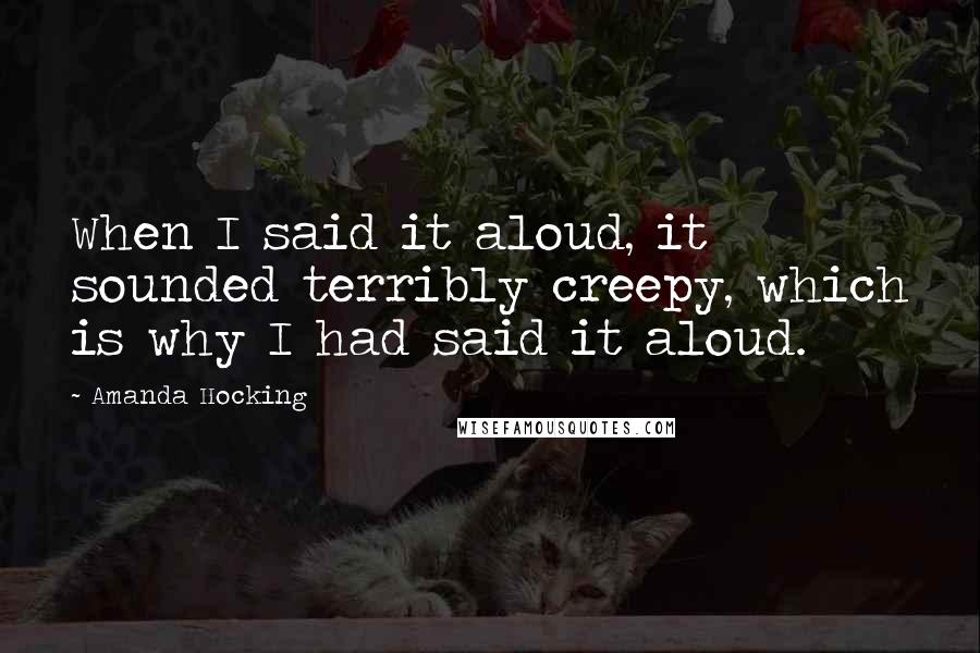 Amanda Hocking Quotes: When I said it aloud, it sounded terribly creepy, which is why I had said it aloud.