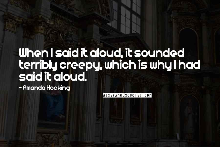 Amanda Hocking Quotes: When I said it aloud, it sounded terribly creepy, which is why I had said it aloud.