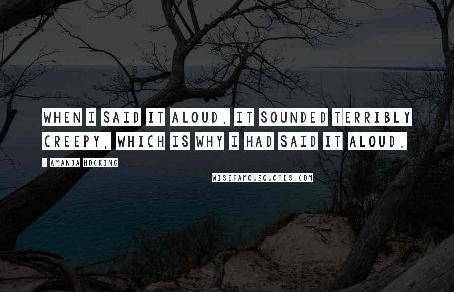 Amanda Hocking Quotes: When I said it aloud, it sounded terribly creepy, which is why I had said it aloud.