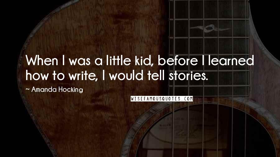 Amanda Hocking Quotes: When I was a little kid, before I learned how to write, I would tell stories.