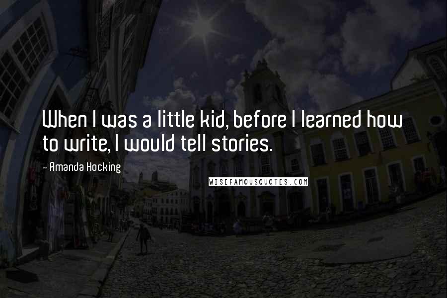 Amanda Hocking Quotes: When I was a little kid, before I learned how to write, I would tell stories.