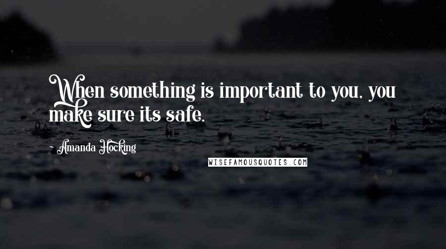 Amanda Hocking Quotes: When something is important to you, you make sure its safe.