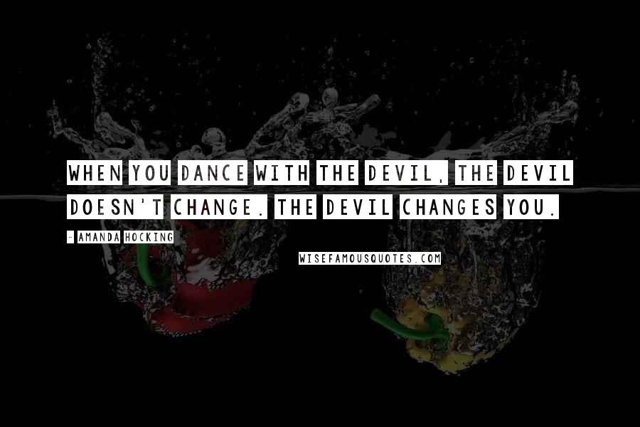 Amanda Hocking Quotes: When you dance with the devil, the devil doesn't change. The devil changes you.
