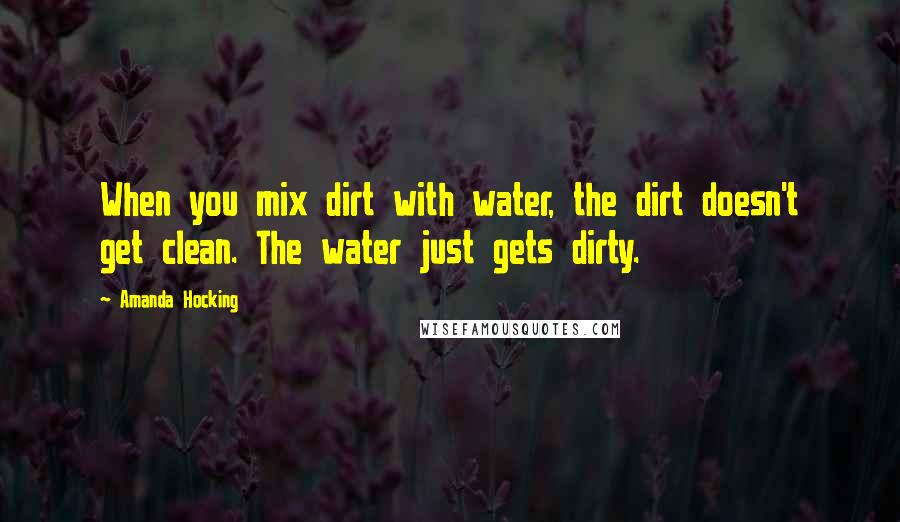 Amanda Hocking Quotes: When you mix dirt with water, the dirt doesn't get clean. The water just gets dirty.