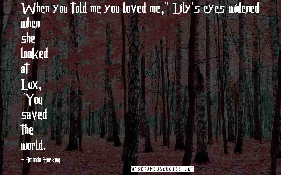 Amanda Hocking Quotes: When you told me you loved me," Lily's eyes widened when she looked at Lux, "You saved the world.
