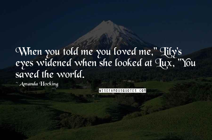 Amanda Hocking Quotes: When you told me you loved me," Lily's eyes widened when she looked at Lux, "You saved the world.