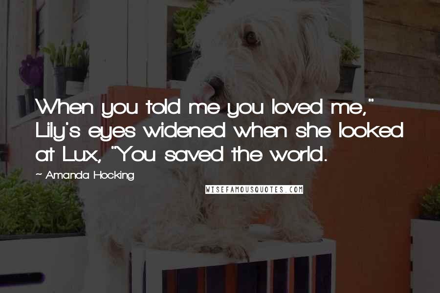 Amanda Hocking Quotes: When you told me you loved me," Lily's eyes widened when she looked at Lux, "You saved the world.