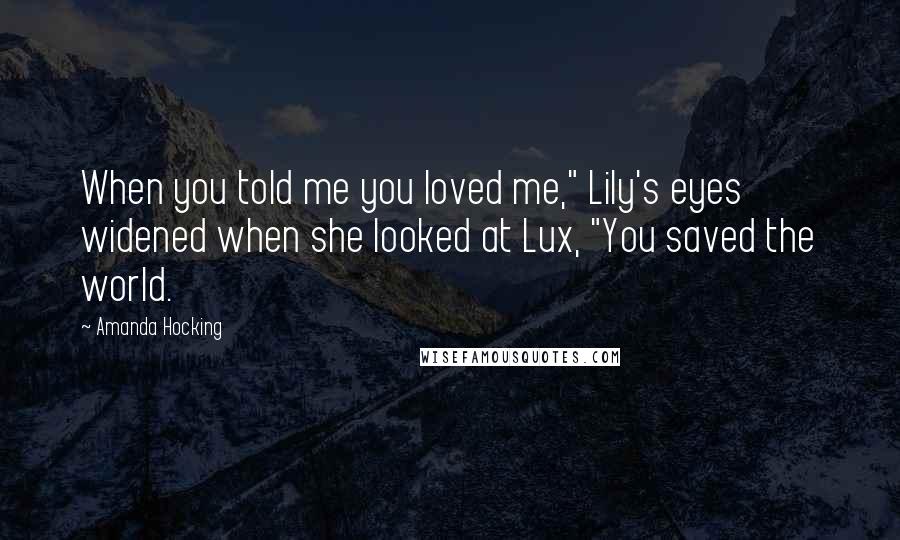 Amanda Hocking Quotes: When you told me you loved me," Lily's eyes widened when she looked at Lux, "You saved the world.