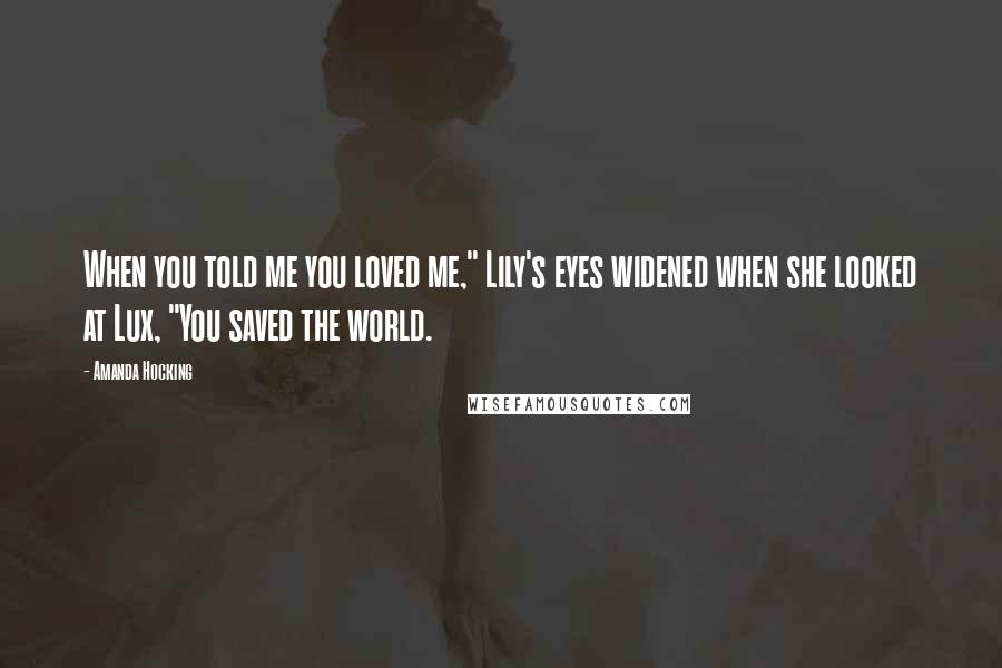 Amanda Hocking Quotes: When you told me you loved me," Lily's eyes widened when she looked at Lux, "You saved the world.