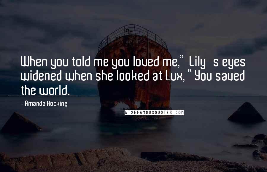 Amanda Hocking Quotes: When you told me you loved me," Lily's eyes widened when she looked at Lux, "You saved the world.