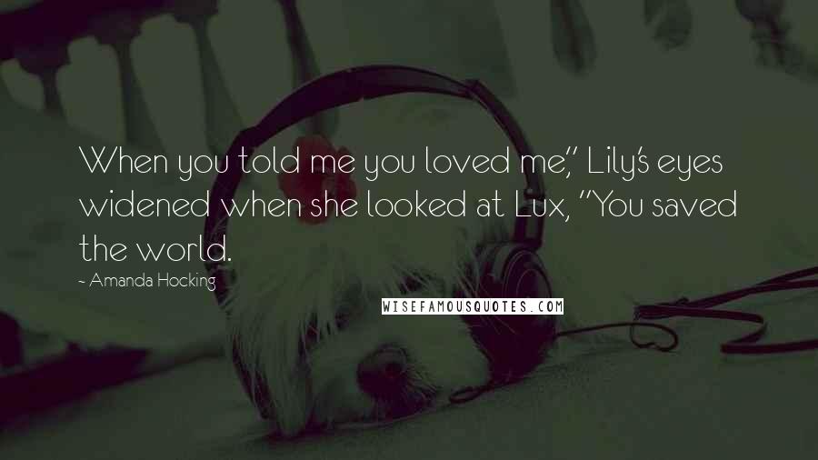Amanda Hocking Quotes: When you told me you loved me," Lily's eyes widened when she looked at Lux, "You saved the world.