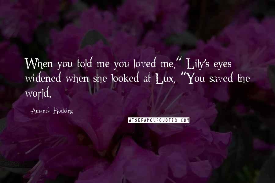 Amanda Hocking Quotes: When you told me you loved me," Lily's eyes widened when she looked at Lux, "You saved the world.