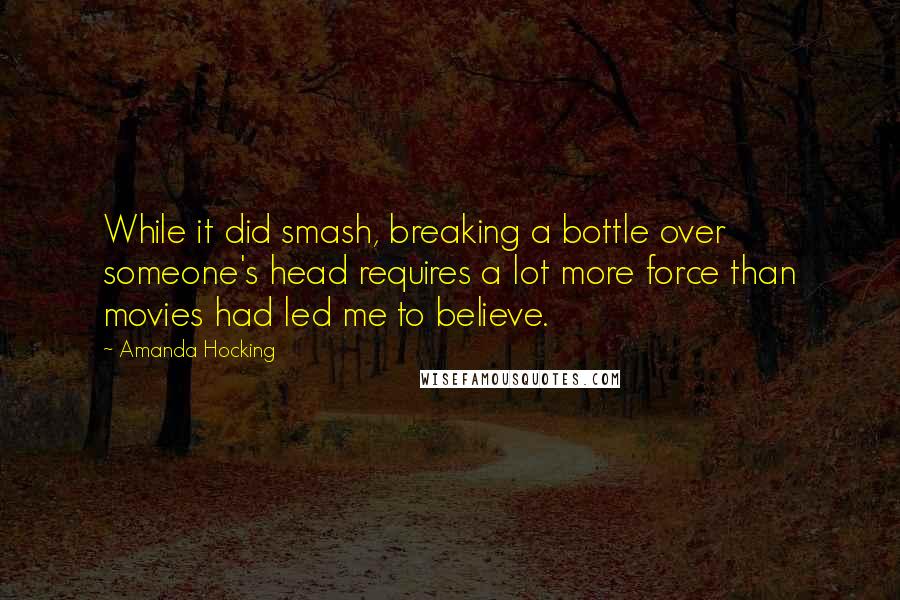 Amanda Hocking Quotes: While it did smash, breaking a bottle over someone's head requires a lot more force than movies had led me to believe.