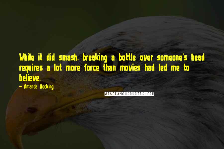 Amanda Hocking Quotes: While it did smash, breaking a bottle over someone's head requires a lot more force than movies had led me to believe.