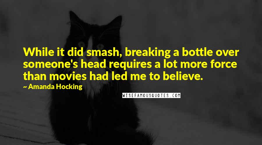 Amanda Hocking Quotes: While it did smash, breaking a bottle over someone's head requires a lot more force than movies had led me to believe.