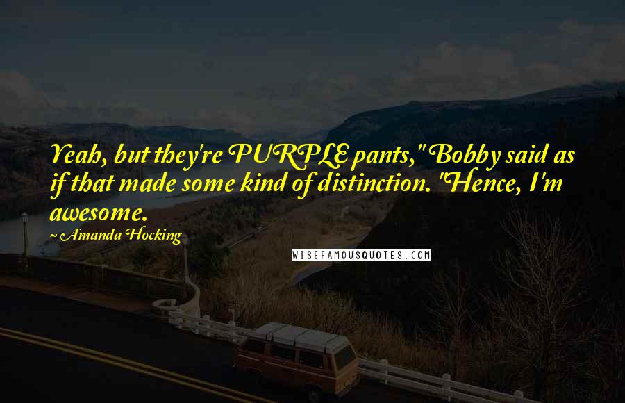 Amanda Hocking Quotes: Yeah, but they're PURPLE pants," Bobby said as if that made some kind of distinction. "Hence, I'm awesome.