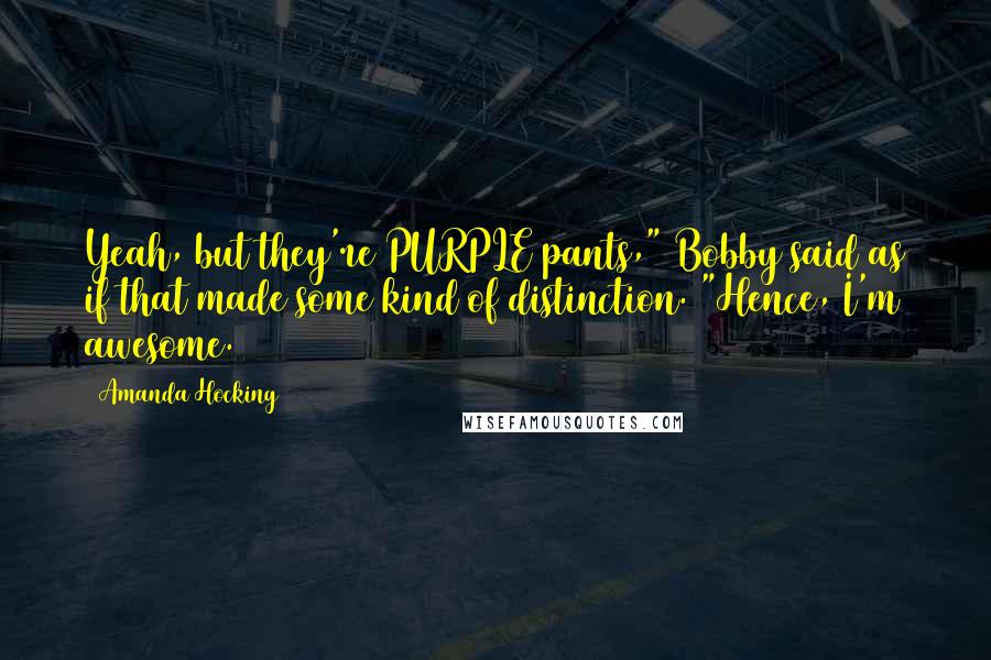 Amanda Hocking Quotes: Yeah, but they're PURPLE pants," Bobby said as if that made some kind of distinction. "Hence, I'm awesome.