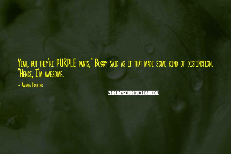 Amanda Hocking Quotes: Yeah, but they're PURPLE pants," Bobby said as if that made some kind of distinction. "Hence, I'm awesome.