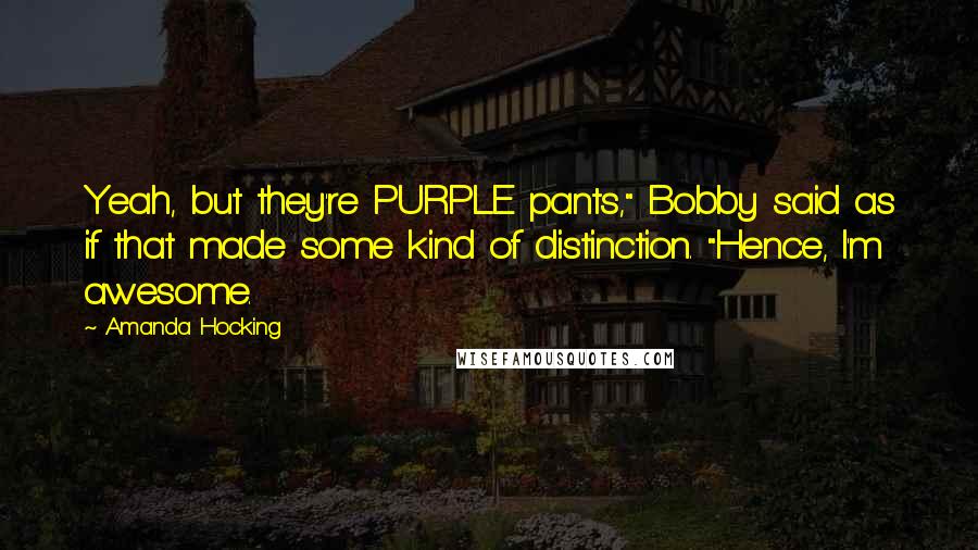 Amanda Hocking Quotes: Yeah, but they're PURPLE pants," Bobby said as if that made some kind of distinction. "Hence, I'm awesome.