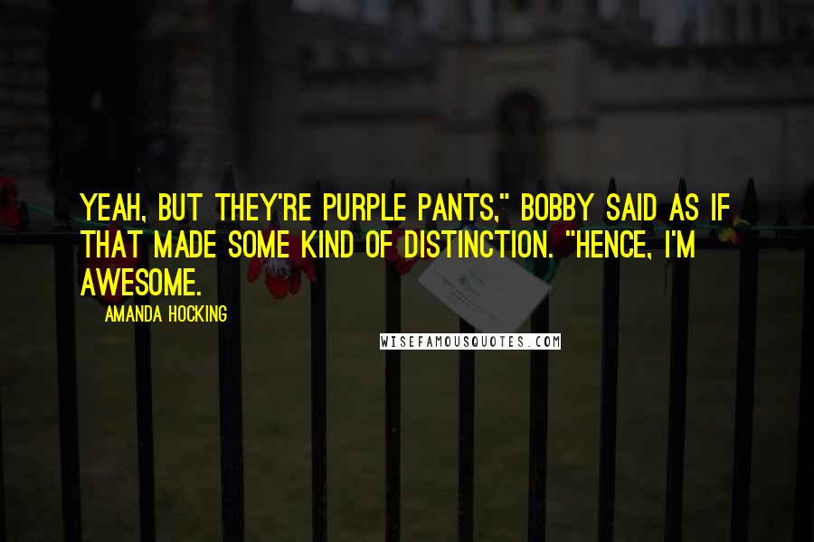 Amanda Hocking Quotes: Yeah, but they're PURPLE pants," Bobby said as if that made some kind of distinction. "Hence, I'm awesome.