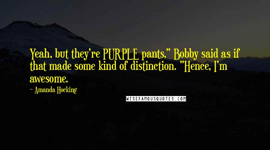 Amanda Hocking Quotes: Yeah, but they're PURPLE pants," Bobby said as if that made some kind of distinction. "Hence, I'm awesome.