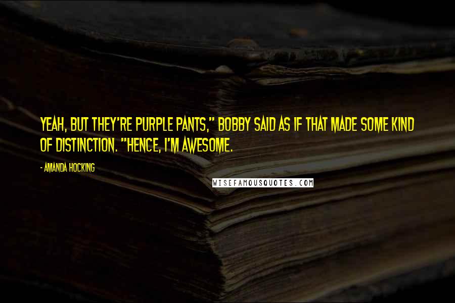 Amanda Hocking Quotes: Yeah, but they're PURPLE pants," Bobby said as if that made some kind of distinction. "Hence, I'm awesome.
