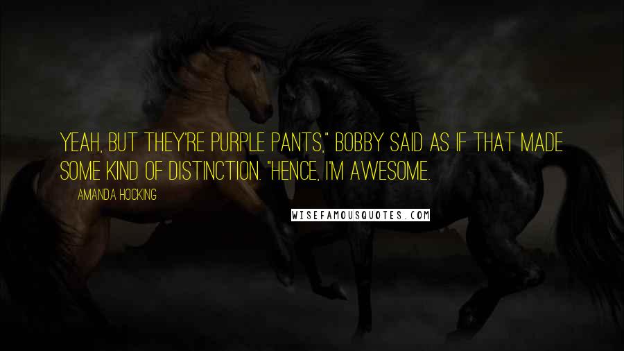 Amanda Hocking Quotes: Yeah, but they're PURPLE pants," Bobby said as if that made some kind of distinction. "Hence, I'm awesome.