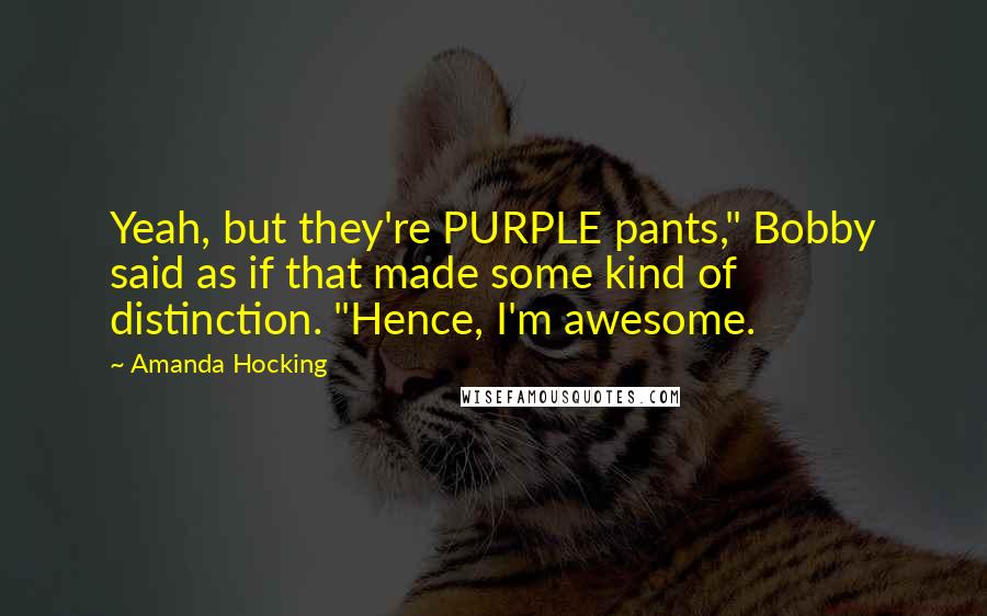 Amanda Hocking Quotes: Yeah, but they're PURPLE pants," Bobby said as if that made some kind of distinction. "Hence, I'm awesome.